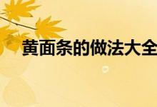 黄面条的做法大全（黄面条的做法优质）