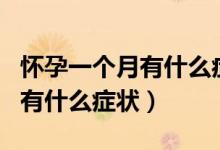 怀孕一个月有什么症状会想吐吗（怀孕一个月有什么症状）