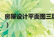 房屋设计平面图三层（房屋设计平面图怎么看）