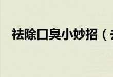 祛除口臭小妙招（去除口臭的9个小妙招）