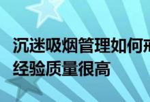 沉迷吸烟管理如何戒烟青少年如何戒烟的实践经验质量很高