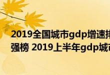 2019全国城市gdp增速排名一览表（最新中国城市GDP百强榜 2019上半年gdp城市排名（完整版））