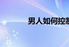 男人如何控制射精时间延长？