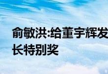 俞敏洪:给董宇辉发“一股”股权 颁发了董事长特别奖
