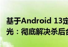 基于Android 13定制 OPPO ColorOS 13曝光：彻底解决杀后台问题