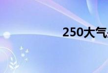 250大气是什么意思？