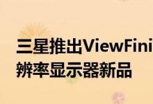 三星推出ViewFinity S8系列27/32英寸高分辨率显示器新品