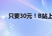 只要30元！B站上线付费视频 你会看么