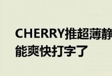 CHERRY推超薄静音机械键盘轴：笔记本也能爽快打字了