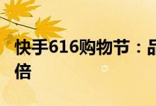 快手616购物节：品牌商家GMV同比增长超5倍