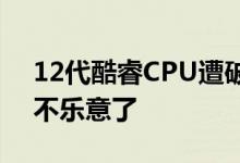 12代酷睿CPU遭破解 多得33%性能：Intel不乐意了