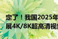 定了！我国2025年底将关停标清频道 全力发展4K/8K超高清视频