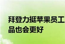 拜登力挺苹果员工成立工会：为他们骄傲 产品也会更好