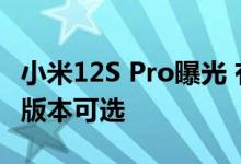 小米12S Pro曝光 有骁龙8+和天玑9000两个版本可选