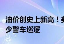 油价创史上新高！美国出“奇招”：为省油减少警车巡逻