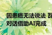因患癌无法说法 瓦尔·基尔默在壮志凌云2的对话借助AI完成