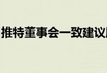 推特董事会一致建议股东批准马斯克收购交易