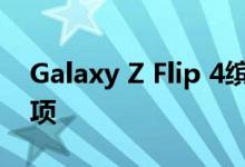Galaxy Z Flip 4缤色定制版将提供更丰富选项