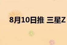 8月10日推 三星Z Flip4/Z Fold4要来啦