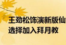王劲松饰演新版仙剑拜月教主 网友直呼：我选择加入拜月教