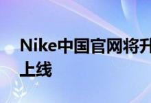Nike中国官网将升级一个月 将于7月中下旬上线