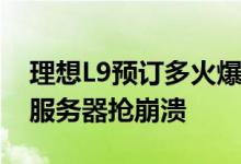 理想L9预订多火爆网友：次见抢46万的车把服务器抢崩溃