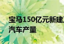 宝马150亿元新建工厂开始投产 将提高电动汽车产量