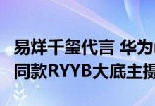 易烊千玺代言 华为nova 10 Pro曝光：P系列同款RYYB大底主摄加持