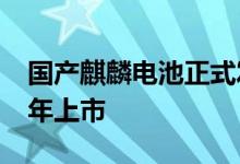 国产麒麟电池正式发布：创多项世界新高 23年上市