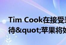 Tim Cook在接受采访时邀请外界"期待"苹果将如何发展AR