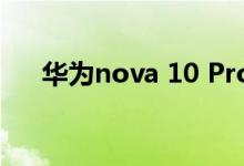华为nova 10 Pro曝光：独特椭圆三摄