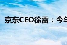 京东CEO徐雷：今年618是京东最难的一次