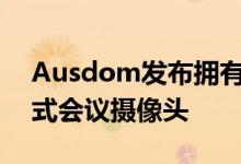 Ausdom发布拥有2K分辨率的AW616一体式会议摄像头