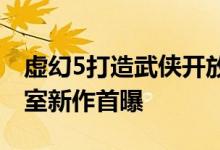 虚幻5打造武侠开放世界大作！腾讯光子工作室新作首曝
