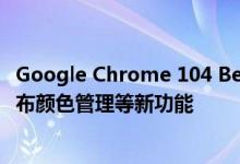 Google Chrome 104 Beta发布 引入区域捕捉、WebGL画布颜色管理等新功能