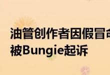 油管创作者因假冒命运开发商滥发版权警告而被Bungie起诉