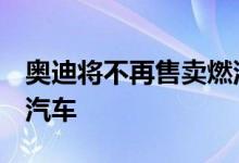 奥迪将不再售卖燃油车CEO：4年后只做电动汽车
