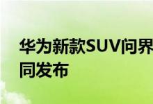 华为新款SUV问界M7官宣 7月4日与新机一同发布