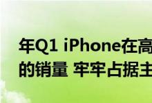 年Q1 iPhone在高端智能手机市场占据62%的销量 牢牢占据主导地位