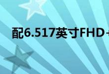 配6.517英寸FHD+显示屏 金立新机来啦!