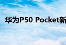 华为P50 Pocket新版本官宣：7月4日发布