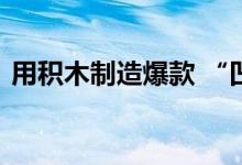 用积木制造爆款 “凹凸赛克”的秘诀是什么