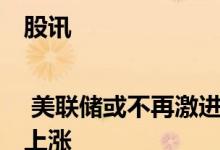 股讯 | 美联储或不再激进加息 “蔚小理”再度集体上涨