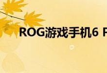 ROG游戏手机6 Pro入网：为信仰开窗