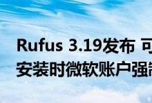 Rufus 3.19发布 可绕过Windows 11 22H2安装时微软账户强制登录要求