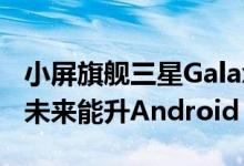 小屏旗舰三星Galaxy S22喜提Android 13：未来能升Android 16