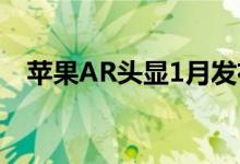 苹果AR头显1月发布：价格接近20000元