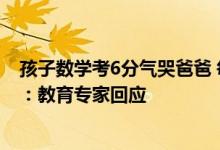 孩子数学考6分气哭爸爸 每天辅导深夜坚持一年多直言崩溃：教育专家回应