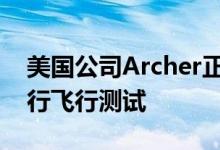 美国公司Archer正在对电动垂直起降飞机进行飞行测试