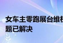 女车主零跑展台维权被拉黑布！官方回应：问题已解决